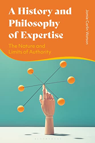 History and Philosophy of Expertise, A: The Nature and Limits of Authority von Bloomsbury Academic